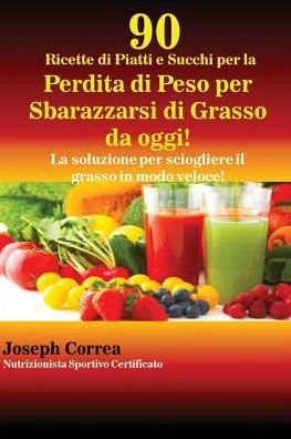 Cover for Joseph Correa · 90 Ricette di Piatti e Succhi per la Perdita di Peso per Sbarazzarsi di Grasso da oggi! (Paperback Bog) (2016)