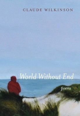 Cover for Claude Wilkinson · World Without End: Poems (Hardcover Book) (2020)