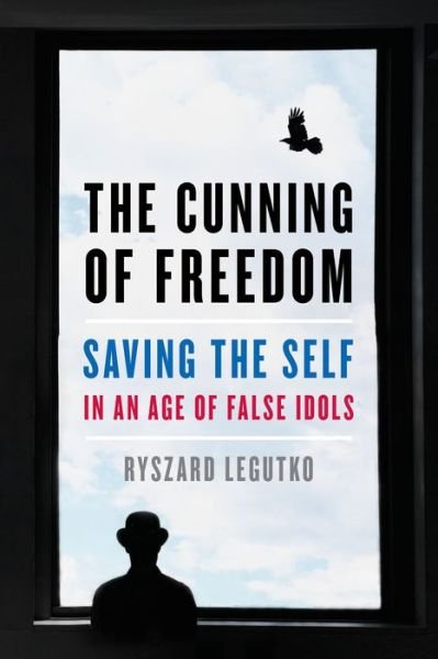 Cover for Ryszard Legutko · The Cunning of Freedom: Saving the Self in an Age of False Idols (Gebundenes Buch) (2021)