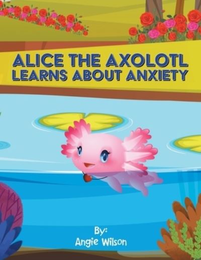 Cover for Angie Wilson · Alice the Axolotl Learns about Anxiety (Book) (2022)