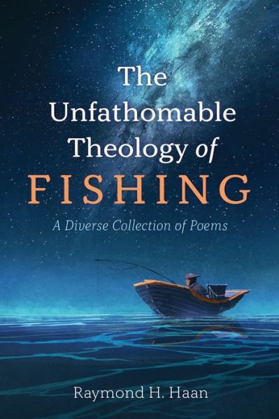 Cover for Raymond H Haan · The Unfathomable Theology of Fishing: A Diverse Collection of Poems (Taschenbuch) (2021)