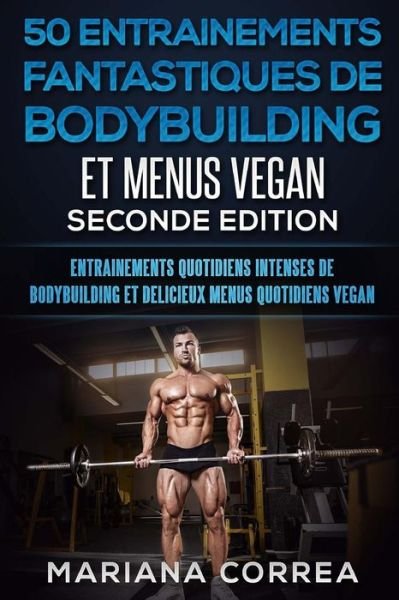Cover for Mariana Correa · 50 Entrainements Fantastiques de Bodybuilding Et Menus Vegan Seconde Edition (Taschenbuch) (2018)