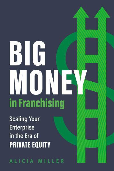 Cover for Alicia Miller · Big Money in Franchising: Scaling Your Enterprise in the Era of Private Equity (Inbunden Bok) (2024)