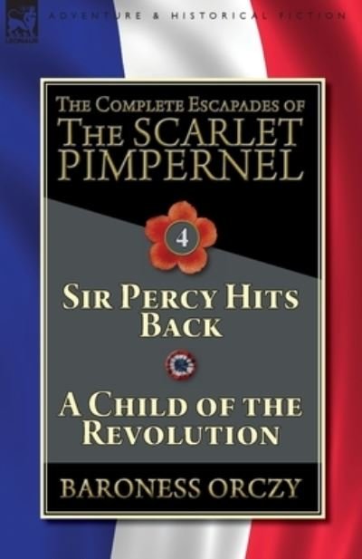 Cover for Baroness Orczy · The Complete Escapades of The Scarlet Pimpernel-Volume 4: Sir Percy Hits Back &amp; A Child of the Revolution (Paperback Bog) (2018)