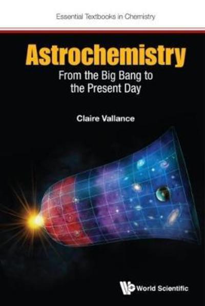 Astrochemistry: From The Big Bang To The Present Day - Essential Textbooks in Chemistry - Vallance, Claire (Univ Of Oxford, Uk) - Kirjat - World Scientific Europe Ltd - 9781786340375 - keskiviikko 19. huhtikuuta 2017