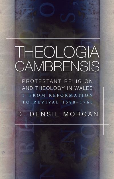 Cover for D. Densil Morgan · Theologia Cambrensis: Protestant Religion and Theology in Wales, Volume 1: From Reformation to Revival 1588-1760 (Hardcover Book) (2018)