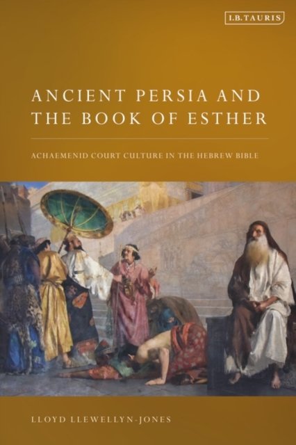 Cover for Llewellyn-Jones, Lloyd (Cardiff University, UK) · Ancient Persia and the Book of Esther: Achaemenid Court Culture in the Hebrew Bible (Innbunden bok) (2023)