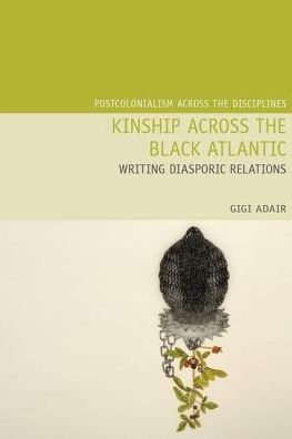 Cover for Gigi Adair · Kinship Across the Black Atlantic: Writing Diasporic Relations - Postcolonialism Across the Disciplines (Hardcover Book) (2019)