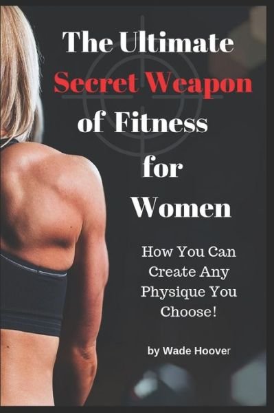 The Ultimate Secret Weapon of Fitness for Women - Wade Hoover - Bücher - Independently Published - 9781791331375 - 9. Dezember 2018