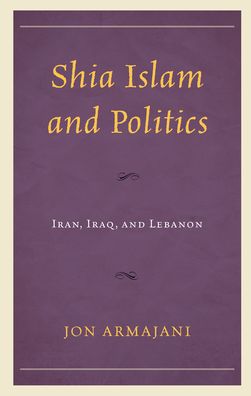 Cover for Jon Armajani · Shia Islam and Politics: Iran, Iraq, and Lebanon (Paperback Book) (2021)