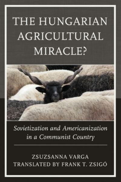 Cover for Zsuzsanna Varga · The Hungarian Agricultural Miracle?: Sovietization and Americanization in a Communist Country - The Harvard Cold War Studies Book Series (Taschenbuch) (2022)