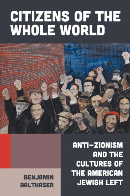 Cover for Benjamin Balthaser · Citizens of the Whole World: Anti-Zionism and the Cultures of the American Jewish Left (Hardcover Book) (2025)