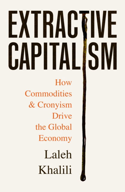 Cover for Laleh Khalili · Extractive Capitalism: How Commodities and Cronyism Drive the Global Economy (Paperback Book) [Main edition] (2025)