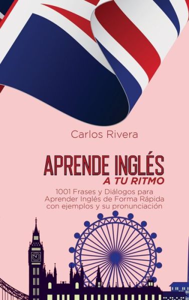 Cover for Carlos Rivera · Aprende Ingles a Tu Ritmo: 1001 Frases y Dialogos para Aprender Ingles de Forma Rapida con ejemplos y su pronunciacion (Hardcover Book) (2021)