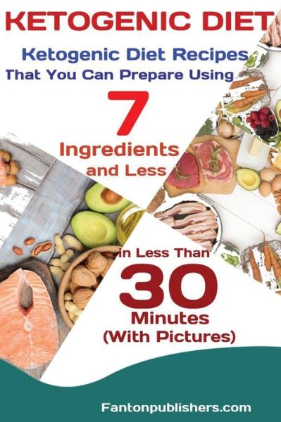 Cover for Publishers Fanton · Ketogenic Diet: Ketogenic Diet Recipes That You Can Prepare Using 7 Ingredients and Less in Less Than 30 Minutes (Paperback Book) (2018)