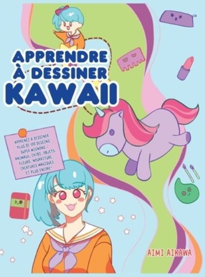 Cover for Aimi Aikawa · Apprendre a dessiner Kawaii: Apprenez a dessiner plus de 100 dessins super mignons - animaux, chibi, objets, fleurs, nourriture, creatures magiques et plus encore! (Hardcover Book) (2020)