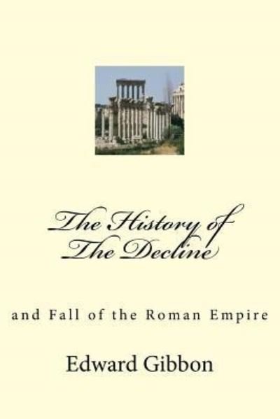 The History of The Decline - Edward Gibbon - Livres - Createspace Independent Publishing Platf - 9781974606375 - 16 août 2017