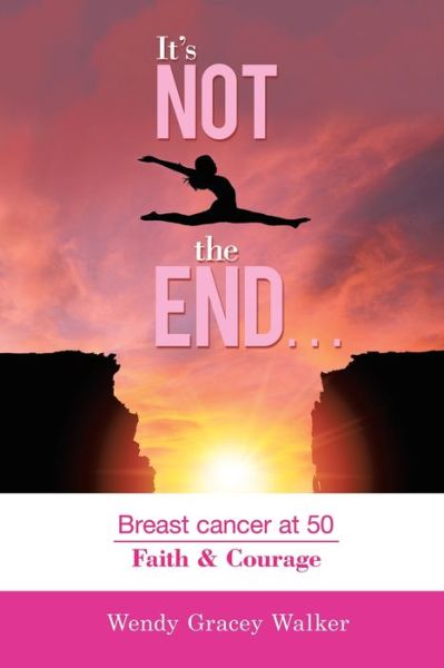 Cover for Wendy Gracey Walker · It's Not the End...: Breast Cancer at 50 Faith &amp; Courage (Paperback Book) (2020)