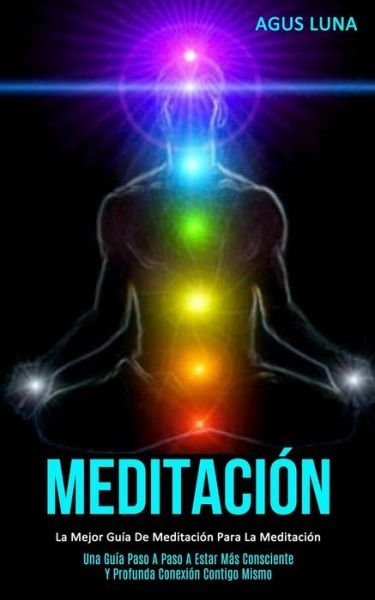 Cover for Agus Luna · Meditacion: La mejor guia de meditacion para la meditacion (Una guia paso a paso a estar mas consciente y profunda conexion contigo mismo) (Taschenbuch) (2020)