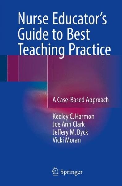 Cover for Keeley C. Harmon · Nurse Educator's Guide to Best Teaching Practice: A Case-Based Approach (Pocketbok) [1st ed. 2016 edition] (2016)