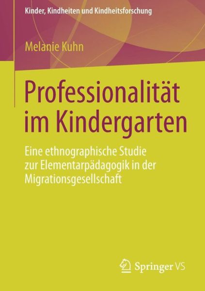 Cover for Melanie Kuhn · Professionalitat Im Kindergarten: Eine Ethnographische Studie Zur Elementarpadagogik in Der Migrationsgesellschaft - Kinder, Kindheiten Und Kindheitsforschung (Paperback Book) [2013 edition] (2012)