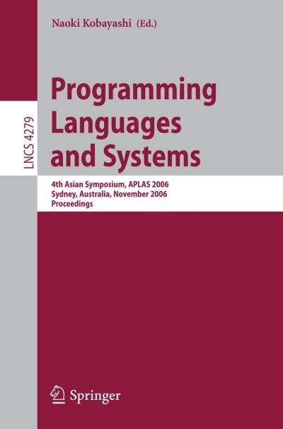 Cover for Naoki Kobayashi · Programming Languages and Systems: 4th Asian Symposium, APLAS 2006, Sydney, Australia, November 8-10, 2006, Proceedings - Lecture Notes in Computer Science (Paperback Book) [2006 edition] (2006)