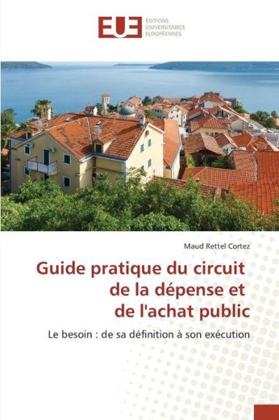 Guide Pratique Du Circuit De La Depense et De L'achat Public - Rettel Cortez Maud - Bücher - Editions Universitaires Europeennes - 9783639480375 - 28. Februar 2018