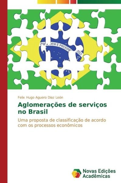 Cover for Felix Hugo Aguero Diaz León · Aglomerações De Serviços No Brasil: Uma Proposta De Classificação De Acordo Com Os Processos Econômicos (Pocketbok) [Portuguese edition] (2014)