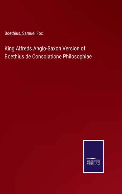 King Alfreds Anglo-Saxon Version of Boethius de Consolatione Philosophiae - Boethius - Książki - Salzwasser-Verlag - 9783752592375 - 4 kwietnia 2022