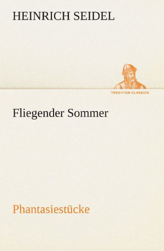 Fliegender Sommer: Phantasiestücke (Tredition Classics) (German Edition) - Heinrich Seidel - Books - tredition - 9783842413375 - May 8, 2012