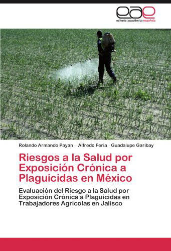 Cover for Guadalupe Garibay · Riesgos a La Salud Por Exposición Crónica a Plaguicidas en México: Evaluación Del Riesgo a La Salud Por Exposición Crónica a Plaguicidas en Trabajadores Agricolas en Jalisco (Paperback Book) [Spanish edition] (2011)