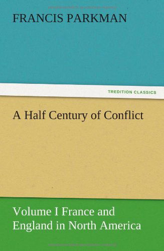 Cover for Francis Parkman · A Half Century of Conflict - Volume I France and England in North America (Paperback Book) (2012)