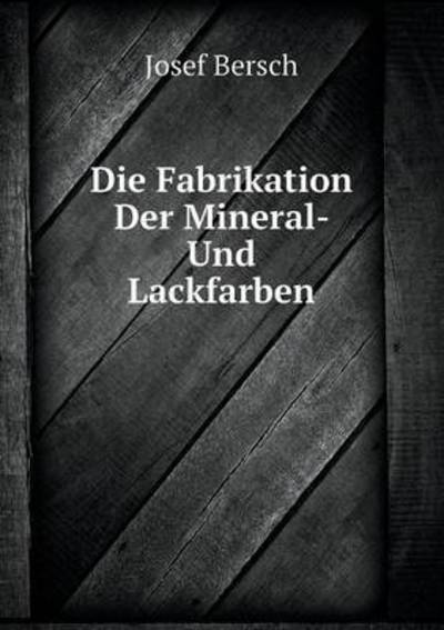 Cover for Josef Bersch · Die Fabrikation Der Mineral- Und Lackfarben (Paperback Book) [German edition] (2014)