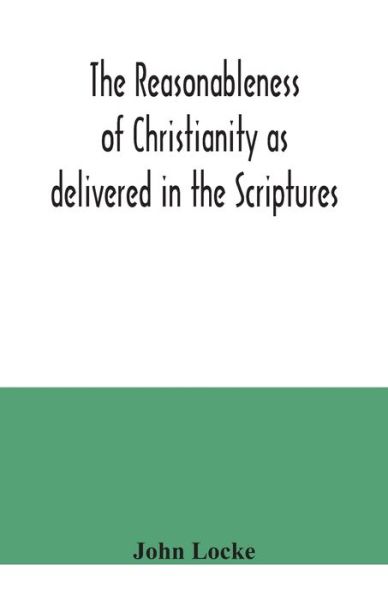 The reasonableness of Christianity as delivered in the Scriptures - John Locke - Bøger - Alpha Edition - 9789354040375 - 21. juli 2020