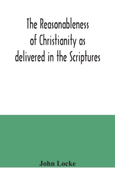 The reasonableness of Christianity as delivered in the Scriptures - John Locke - Libros - Alpha Edition - 9789354040375 - 21 de julio de 2020