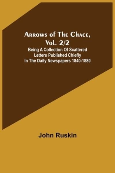 Cover for John Ruskin · Arrows of the Chace, vol. 2/2; being a collection of scattered letters published chiefly in the daily newspapers 1840-1880 (Taschenbuch) (2022)
