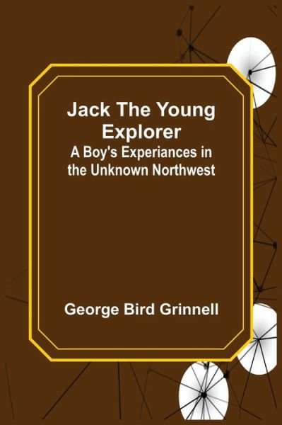 Cover for George Bird Grinnell · Jack the Young Explorer : A Boy's Experiances in the Unknown Northwest (Paperback Book) (2022)