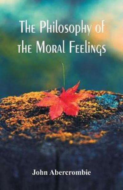 The Philosophy of the Moral Feelings - John Abercrombie - Livres - Alpha Edition - 9789386874375 - 31 janvier 2018