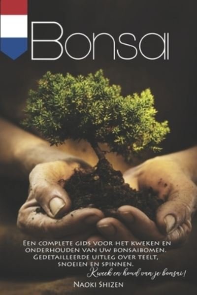 Cover for Naoki Shizen · Bonsai: Een complete gids voor het kweken en onderhouden van uw bonsaibomen. Gedetailleerde uitleg over teelt, snoeien en spinnen. Kweek en houd van je Bonsai! - Bonsai &amp; Gardening - In All the Languages (Paperback Book) (2020)