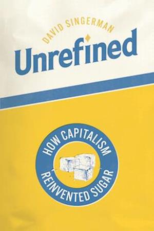 Cover for David Singerman · Unrefined: How Capitalism Reinvented Sugar - Synthesis (Hardcover Book) (2025)