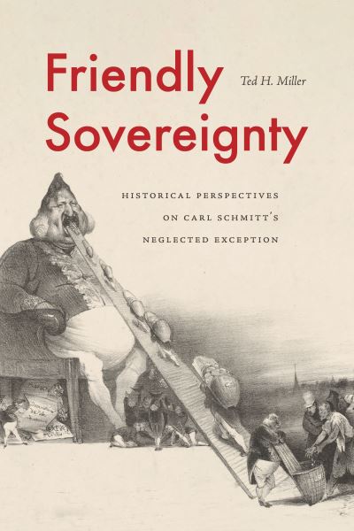 Cover for Miller, Ted H. (University of Alabama) · Friendly Sovereignty: Historical Perspectives on Carl Schmitt's Neglected Exception (Hardcover Book) (2022)