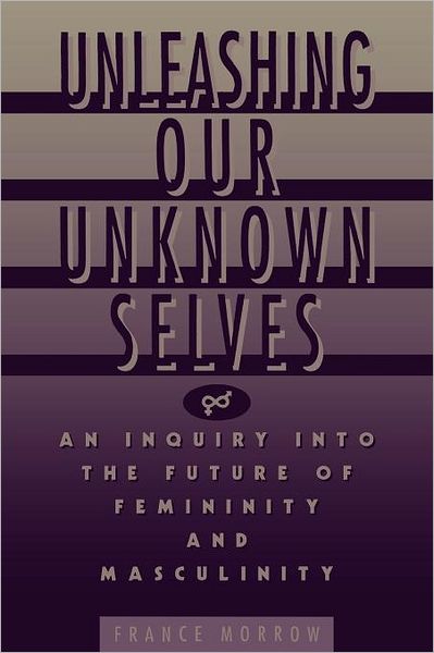 Cover for France Morrow · Unleashing Our Unknown Selves: An Inquiry Into the Future of Femininity and Masculinity (Paperback Book) [1st edition] (1990)