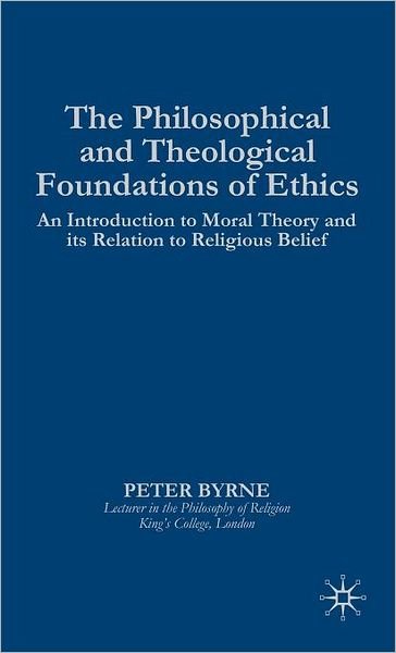 Cover for P. Byrne · The Philosophical and Theological Foundations of Ethics: An Introduction to Moral Theory and its Relation to Religious Belief (Inbunden Bok) [1992 edition] (1993)