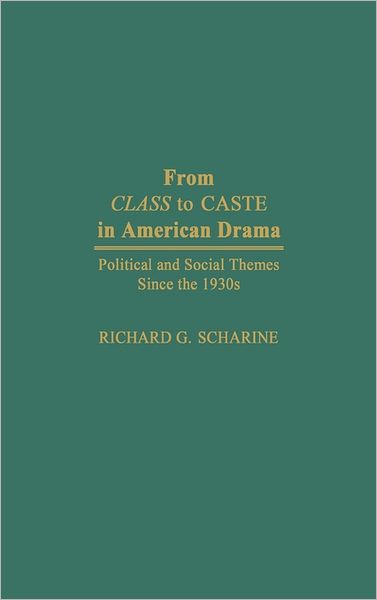 Cover for Scharine, Richard G., Ph.D · From Class to Caste in American Drama: Political and Social Themes Since the 1930s (Hardcover Book) [Annotated edition] (1991)