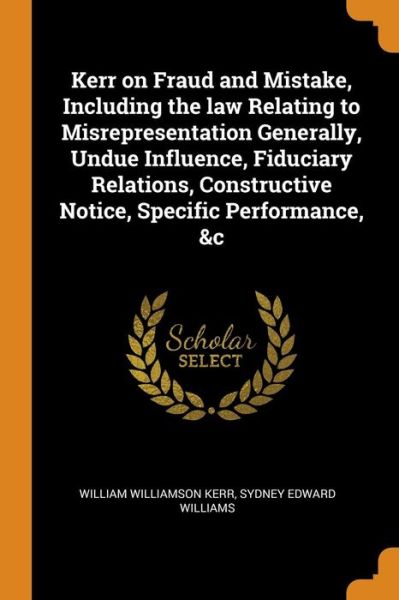 Cover for William Williamson Kerr · Kerr on Fraud and Mistake, Including the Law Relating to Misrepresentation Generally, Undue Influence, Fiduciary Relations, Constructive Notice, Specific Performance, &amp;c (Paperback Book) (2018)