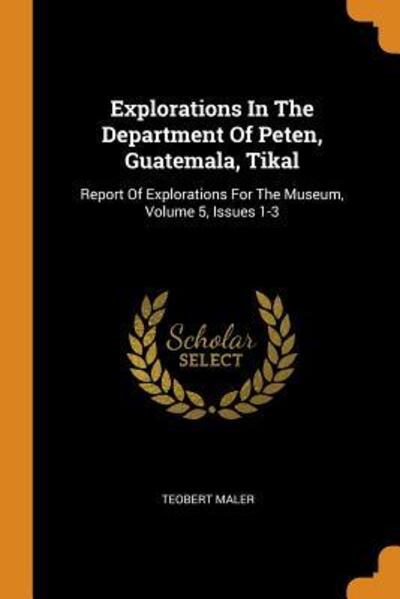 Cover for Teobert Maler · Explorations In The Department Of Peten, Guatemala, Tikal (Paperback Book) (2018)