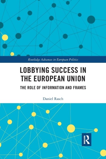 Cover for Rasch, Daniel (Ruhr University Bochum, Germany) · Lobbying Success in the European Union: The Role of Information and Frames - Routledge Advances in European Politics (Taschenbuch) (2020)