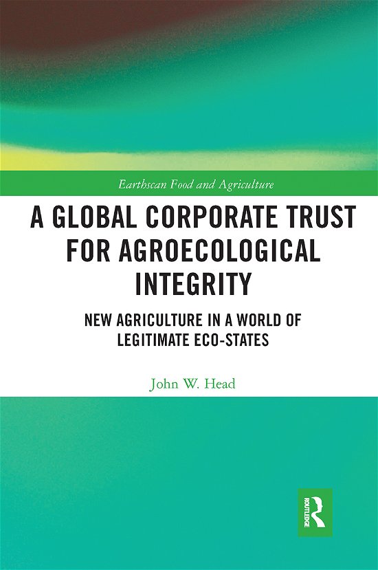 Cover for Head, John W. (University of Kansas, USA) · A Global Corporate Trust for Agroecological Integrity: New Agriculture in a World of Legitimate Eco-states - Earthscan Food and Agriculture (Paperback Book) (2021)
