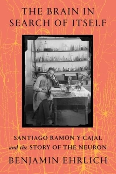 Cover for Benjamin Ehrlich · The Brain in Search of Itself: Santiago Ramon y Cajal and the Story of the Neuron (Hardcover Book) (2022)