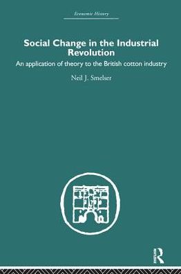 Cover for Neil J. Smelser · Social Change in the Industrial Revolution: An Application of Theory to the British Cotton Industry - Economic History (Hardcover Book) (2005)